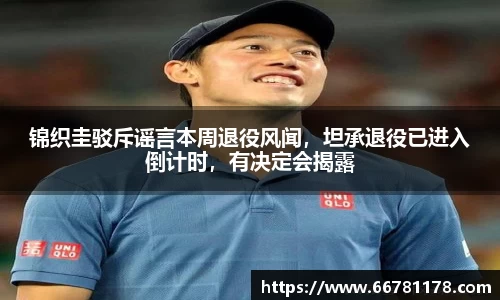 锦织圭驳斥谣言本周退役风闻，坦承退役已进入倒计时，有决定会揭露