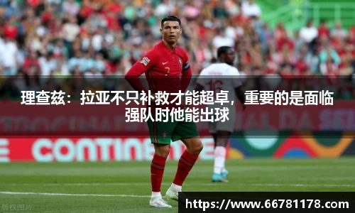 理查兹：拉亚不只补救才能超卓，重要的是面临强队时他能出球